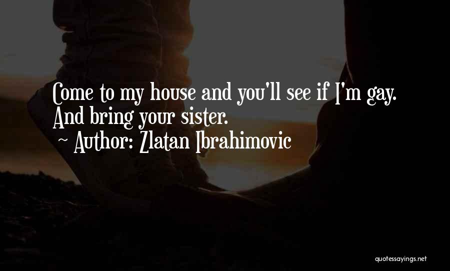 Zlatan Ibrahimovic Quotes: Come To My House And You'll See If I'm Gay. And Bring Your Sister.