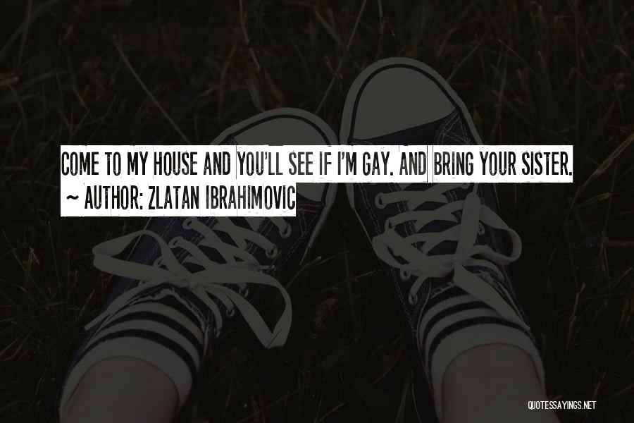 Zlatan Ibrahimovic Quotes: Come To My House And You'll See If I'm Gay. And Bring Your Sister.