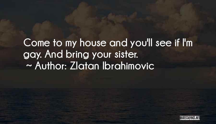 Zlatan Ibrahimovic Quotes: Come To My House And You'll See If I'm Gay. And Bring Your Sister.