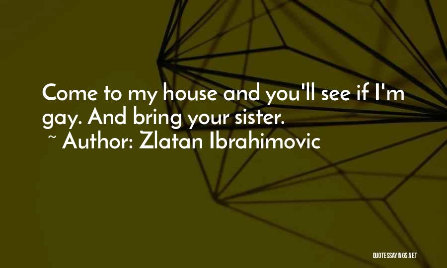 Zlatan Ibrahimovic Quotes: Come To My House And You'll See If I'm Gay. And Bring Your Sister.