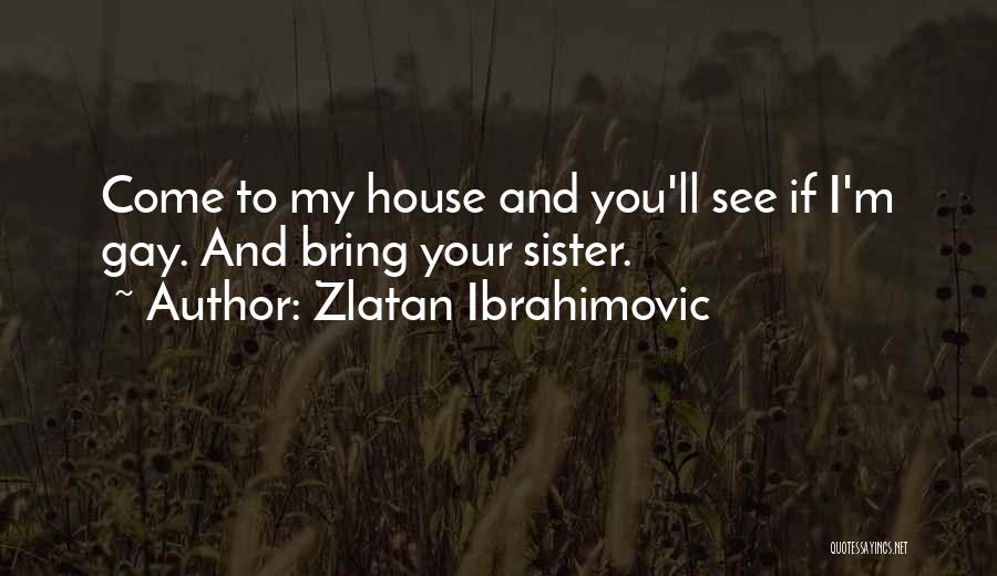 Zlatan Ibrahimovic Quotes: Come To My House And You'll See If I'm Gay. And Bring Your Sister.