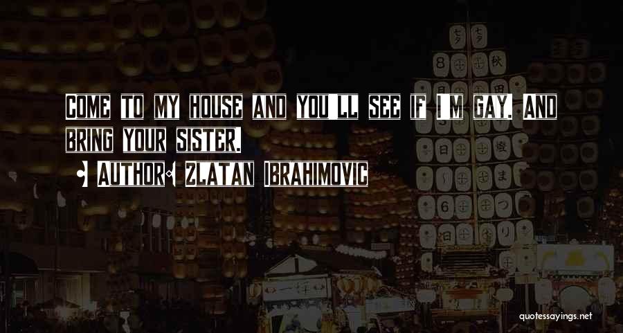 Zlatan Ibrahimovic Quotes: Come To My House And You'll See If I'm Gay. And Bring Your Sister.