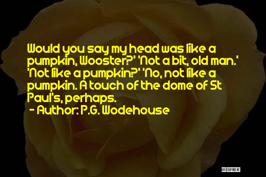 P.G. Wodehouse Quotes: Would You Say My Head Was Like A Pumpkin, Wooster?' 'not A Bit, Old Man.' 'not Like A Pumpkin?' 'no,