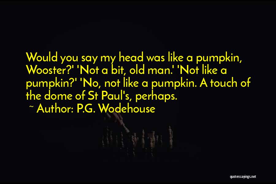 P.G. Wodehouse Quotes: Would You Say My Head Was Like A Pumpkin, Wooster?' 'not A Bit, Old Man.' 'not Like A Pumpkin?' 'no,