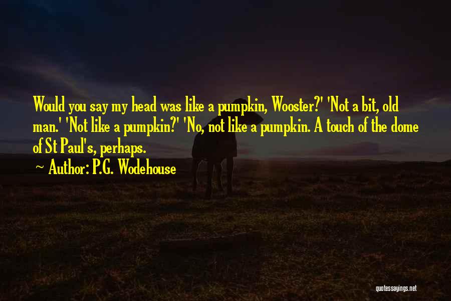 P.G. Wodehouse Quotes: Would You Say My Head Was Like A Pumpkin, Wooster?' 'not A Bit, Old Man.' 'not Like A Pumpkin?' 'no,