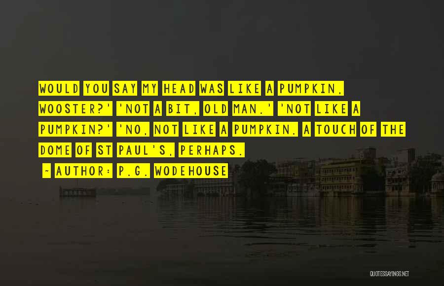 P.G. Wodehouse Quotes: Would You Say My Head Was Like A Pumpkin, Wooster?' 'not A Bit, Old Man.' 'not Like A Pumpkin?' 'no,