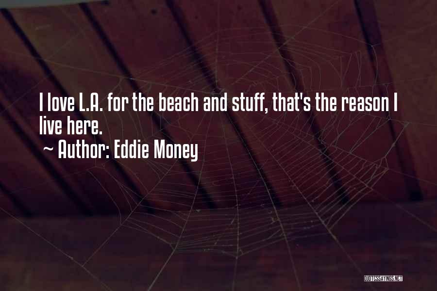 Eddie Money Quotes: I Love L.a. For The Beach And Stuff, That's The Reason I Live Here.