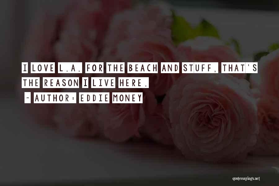 Eddie Money Quotes: I Love L.a. For The Beach And Stuff, That's The Reason I Live Here.