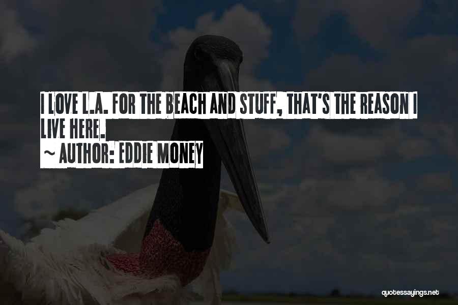Eddie Money Quotes: I Love L.a. For The Beach And Stuff, That's The Reason I Live Here.