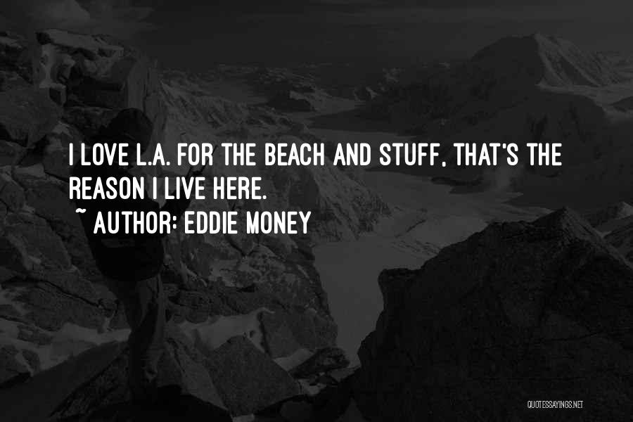 Eddie Money Quotes: I Love L.a. For The Beach And Stuff, That's The Reason I Live Here.