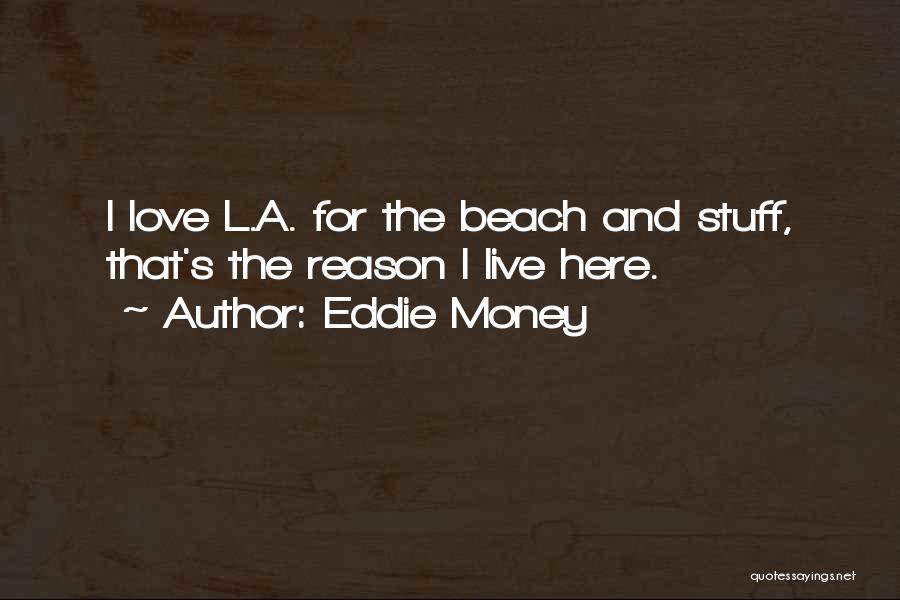 Eddie Money Quotes: I Love L.a. For The Beach And Stuff, That's The Reason I Live Here.