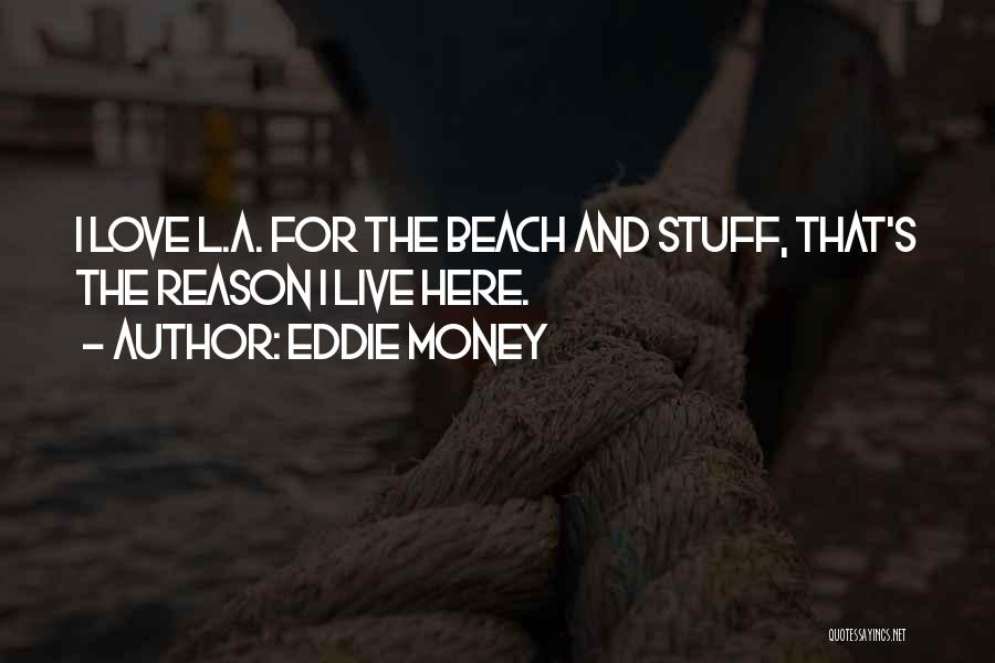 Eddie Money Quotes: I Love L.a. For The Beach And Stuff, That's The Reason I Live Here.