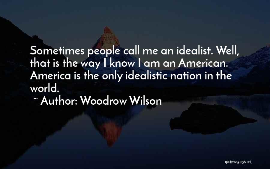 Woodrow Wilson Quotes: Sometimes People Call Me An Idealist. Well, That Is The Way I Know I Am An American. America Is The