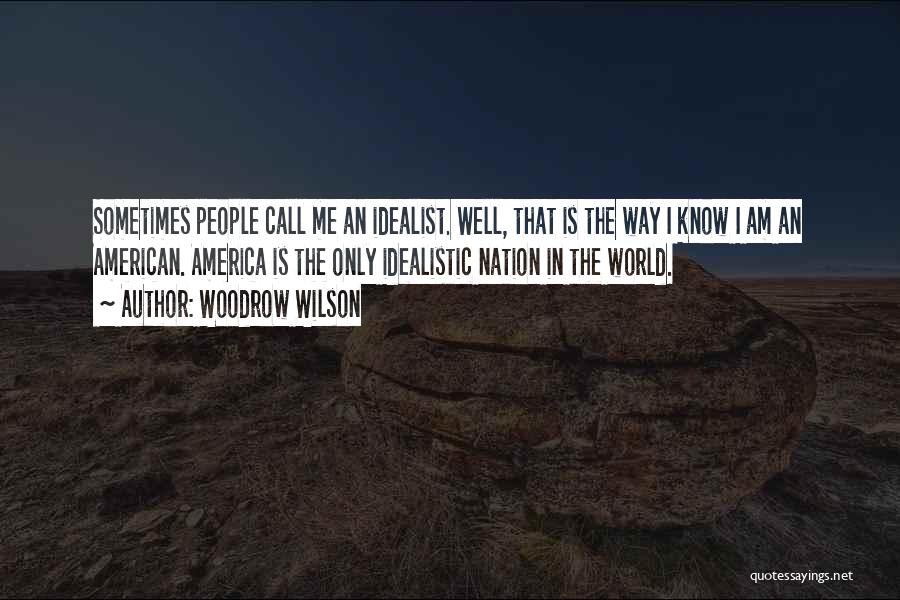 Woodrow Wilson Quotes: Sometimes People Call Me An Idealist. Well, That Is The Way I Know I Am An American. America Is The