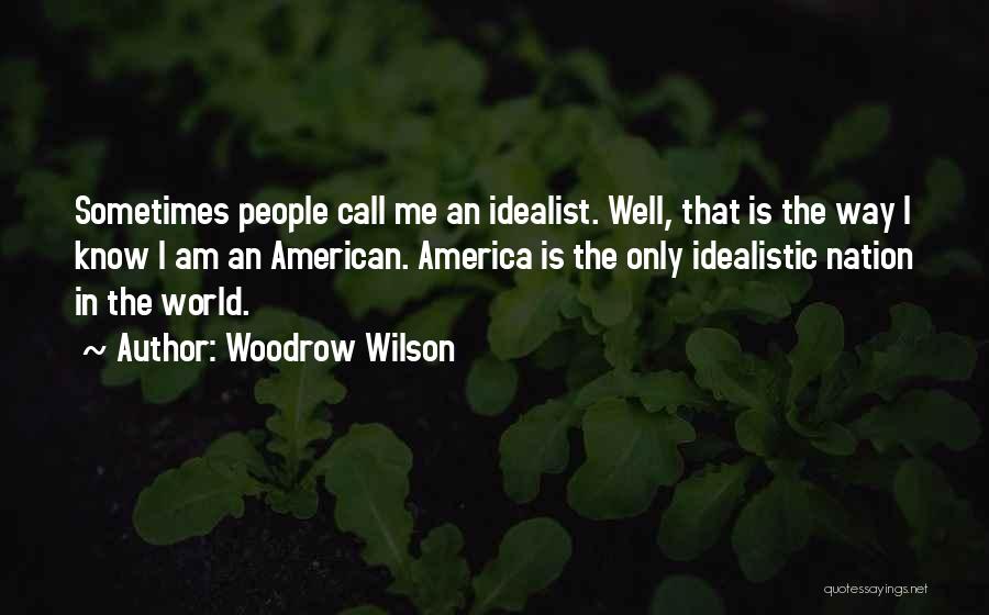 Woodrow Wilson Quotes: Sometimes People Call Me An Idealist. Well, That Is The Way I Know I Am An American. America Is The