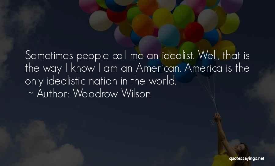 Woodrow Wilson Quotes: Sometimes People Call Me An Idealist. Well, That Is The Way I Know I Am An American. America Is The