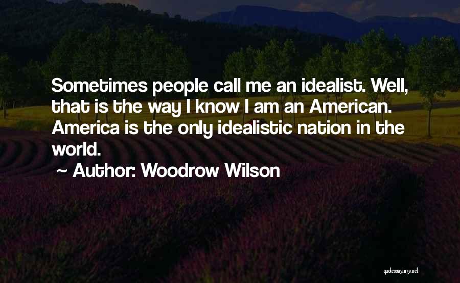 Woodrow Wilson Quotes: Sometimes People Call Me An Idealist. Well, That Is The Way I Know I Am An American. America Is The
