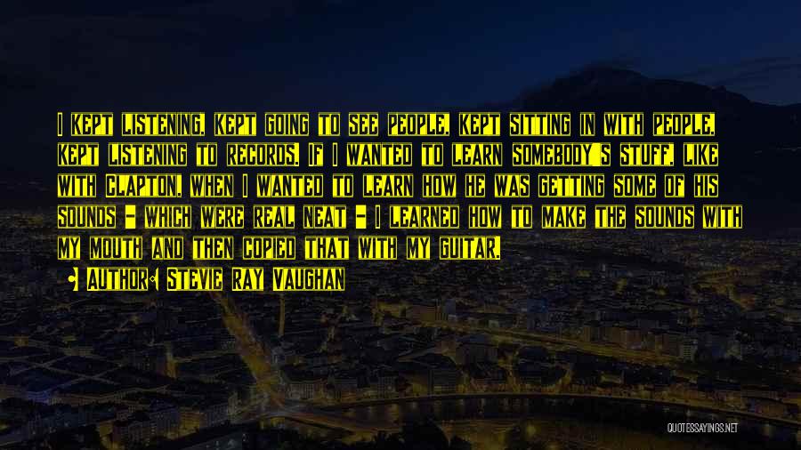 Stevie Ray Vaughan Quotes: I Kept Listening, Kept Going To See People, Kept Sitting In With People, Kept Listening To Records. If I Wanted