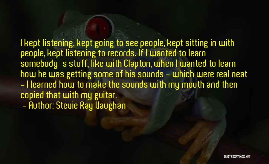 Stevie Ray Vaughan Quotes: I Kept Listening, Kept Going To See People, Kept Sitting In With People, Kept Listening To Records. If I Wanted