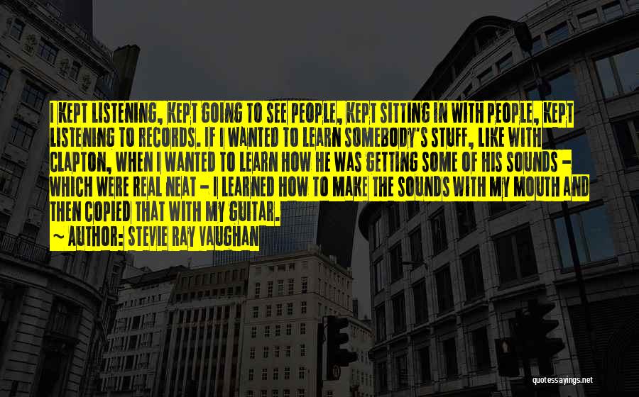 Stevie Ray Vaughan Quotes: I Kept Listening, Kept Going To See People, Kept Sitting In With People, Kept Listening To Records. If I Wanted