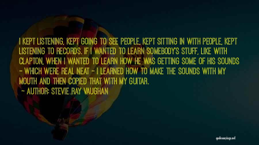 Stevie Ray Vaughan Quotes: I Kept Listening, Kept Going To See People, Kept Sitting In With People, Kept Listening To Records. If I Wanted