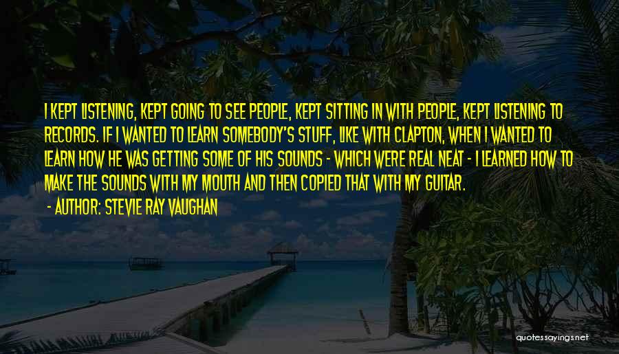 Stevie Ray Vaughan Quotes: I Kept Listening, Kept Going To See People, Kept Sitting In With People, Kept Listening To Records. If I Wanted