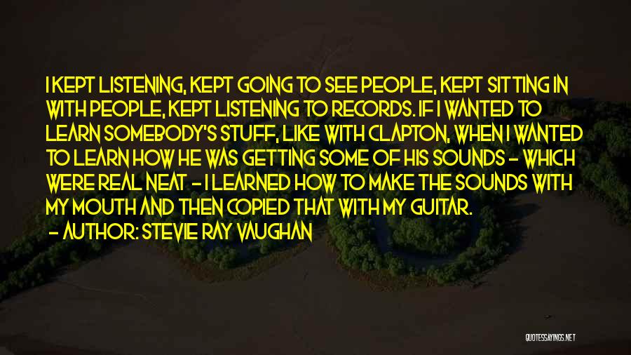 Stevie Ray Vaughan Quotes: I Kept Listening, Kept Going To See People, Kept Sitting In With People, Kept Listening To Records. If I Wanted