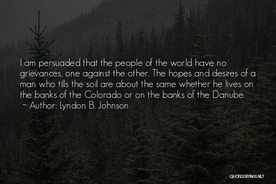 Lyndon B. Johnson Quotes: I Am Persuaded That The People Of The World Have No Grievances, One Against The Other. The Hopes And Desires