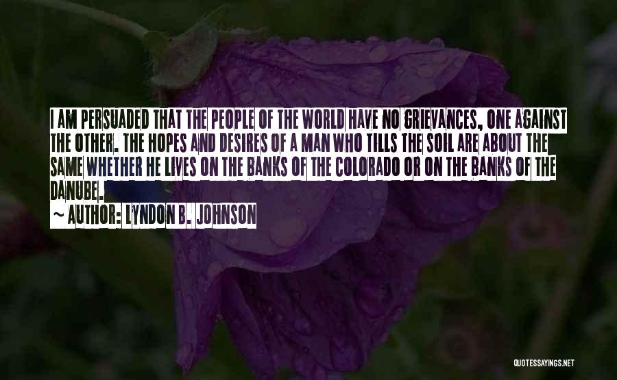 Lyndon B. Johnson Quotes: I Am Persuaded That The People Of The World Have No Grievances, One Against The Other. The Hopes And Desires