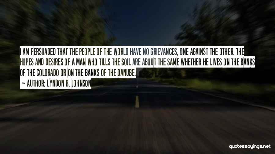 Lyndon B. Johnson Quotes: I Am Persuaded That The People Of The World Have No Grievances, One Against The Other. The Hopes And Desires