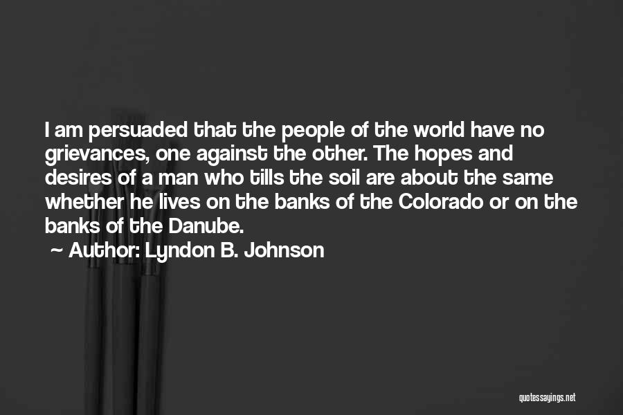 Lyndon B. Johnson Quotes: I Am Persuaded That The People Of The World Have No Grievances, One Against The Other. The Hopes And Desires