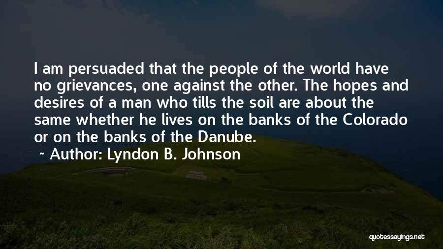 Lyndon B. Johnson Quotes: I Am Persuaded That The People Of The World Have No Grievances, One Against The Other. The Hopes And Desires