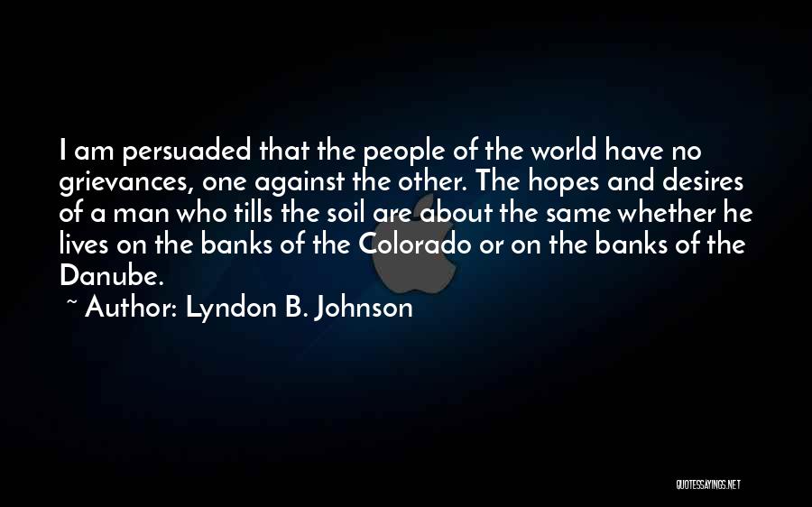 Lyndon B. Johnson Quotes: I Am Persuaded That The People Of The World Have No Grievances, One Against The Other. The Hopes And Desires