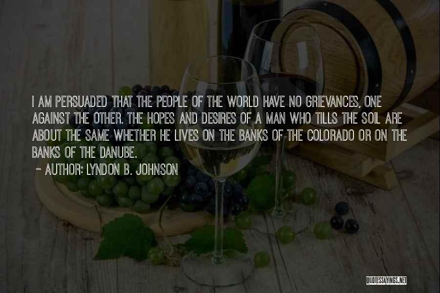 Lyndon B. Johnson Quotes: I Am Persuaded That The People Of The World Have No Grievances, One Against The Other. The Hopes And Desires