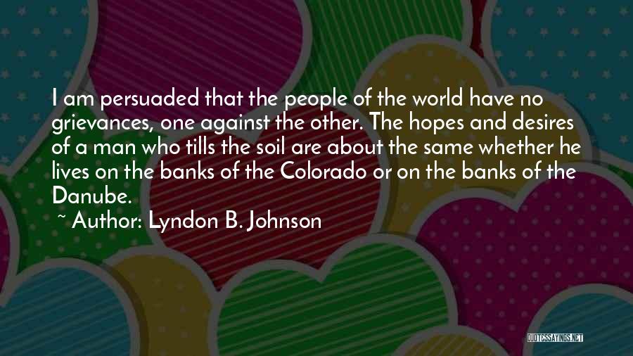 Lyndon B. Johnson Quotes: I Am Persuaded That The People Of The World Have No Grievances, One Against The Other. The Hopes And Desires