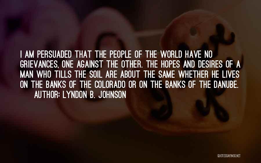 Lyndon B. Johnson Quotes: I Am Persuaded That The People Of The World Have No Grievances, One Against The Other. The Hopes And Desires