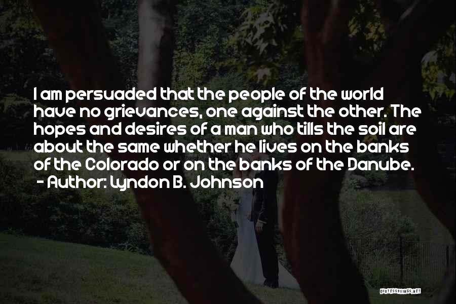 Lyndon B. Johnson Quotes: I Am Persuaded That The People Of The World Have No Grievances, One Against The Other. The Hopes And Desires