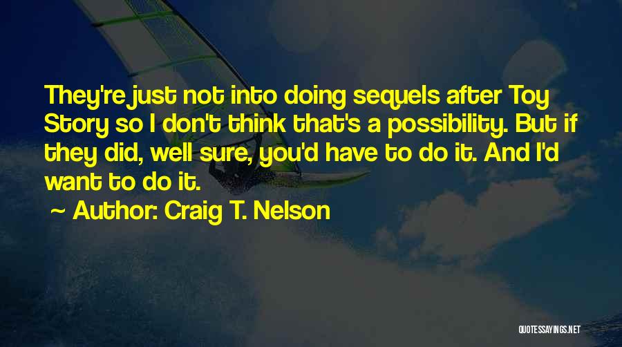 Craig T. Nelson Quotes: They're Just Not Into Doing Sequels After Toy Story So I Don't Think That's A Possibility. But If They Did,