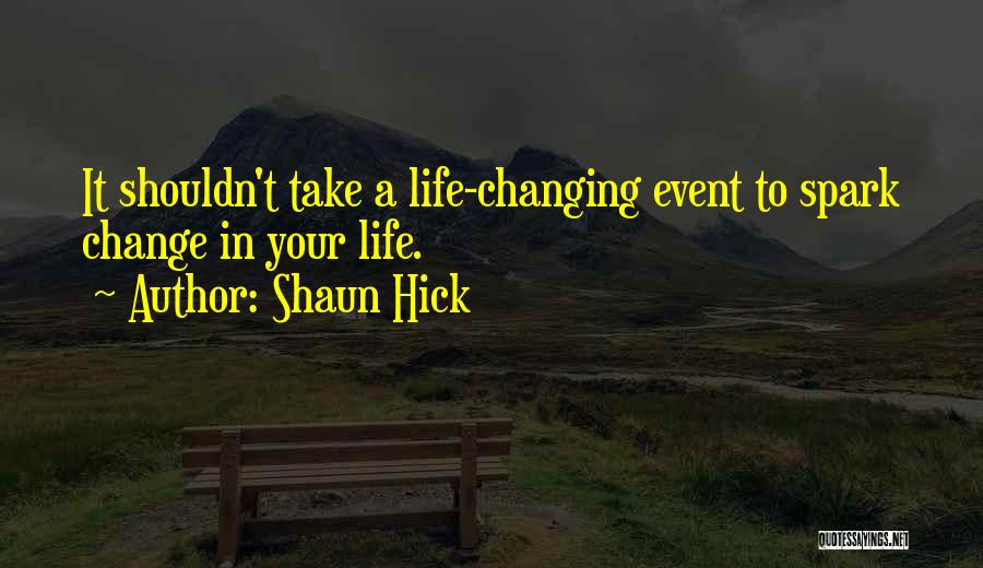 Shaun Hick Quotes: It Shouldn't Take A Life-changing Event To Spark Change In Your Life.