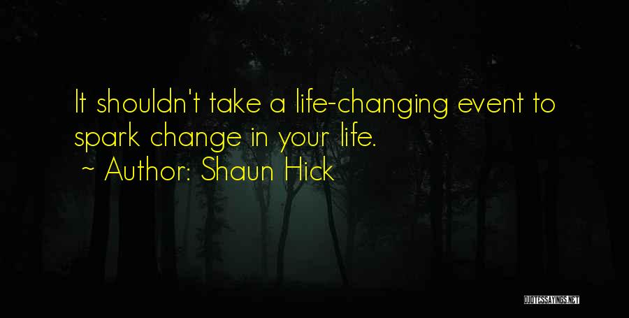 Shaun Hick Quotes: It Shouldn't Take A Life-changing Event To Spark Change In Your Life.