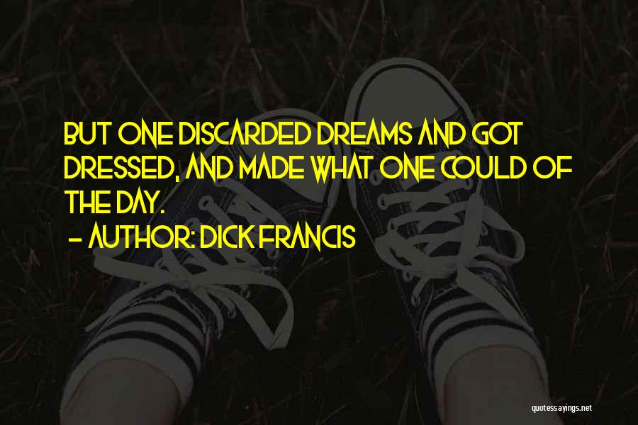 Dick Francis Quotes: But One Discarded Dreams And Got Dressed, And Made What One Could Of The Day.