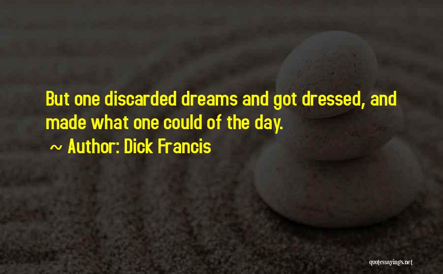 Dick Francis Quotes: But One Discarded Dreams And Got Dressed, And Made What One Could Of The Day.