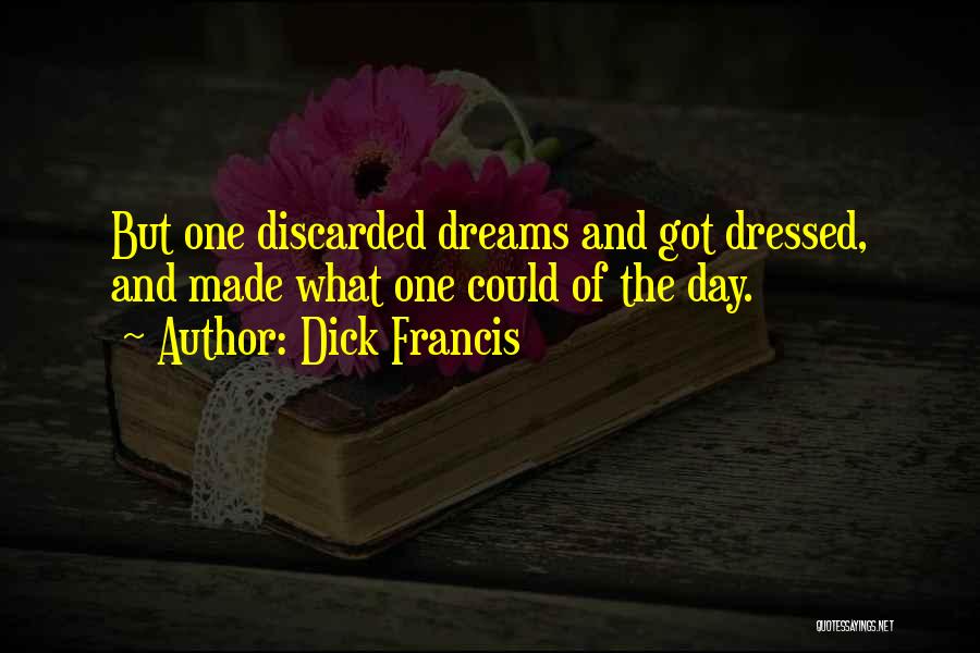 Dick Francis Quotes: But One Discarded Dreams And Got Dressed, And Made What One Could Of The Day.