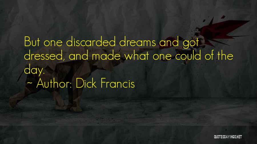 Dick Francis Quotes: But One Discarded Dreams And Got Dressed, And Made What One Could Of The Day.