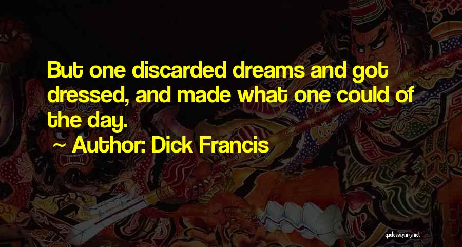 Dick Francis Quotes: But One Discarded Dreams And Got Dressed, And Made What One Could Of The Day.