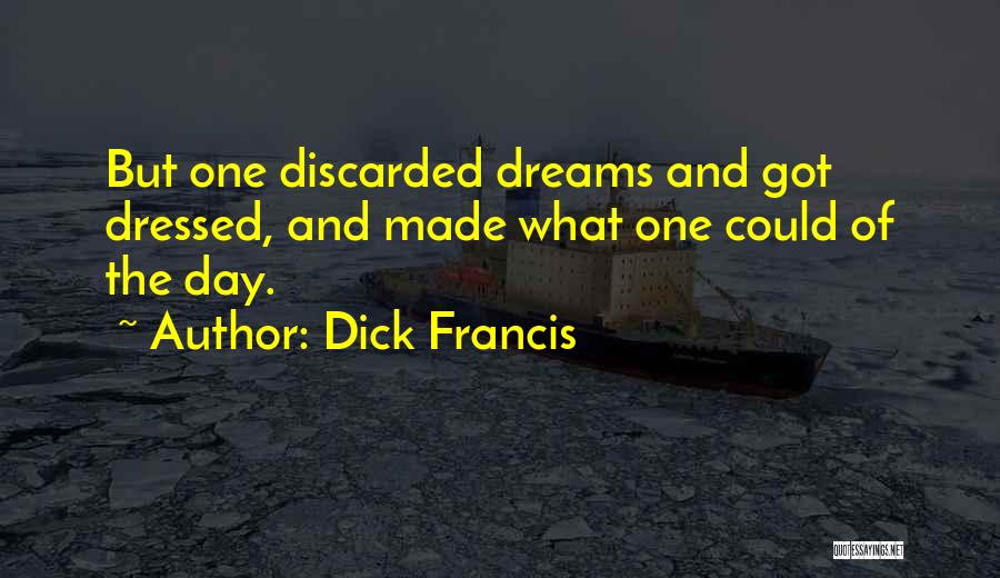 Dick Francis Quotes: But One Discarded Dreams And Got Dressed, And Made What One Could Of The Day.