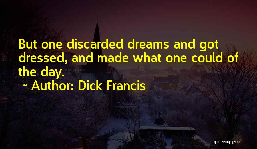 Dick Francis Quotes: But One Discarded Dreams And Got Dressed, And Made What One Could Of The Day.