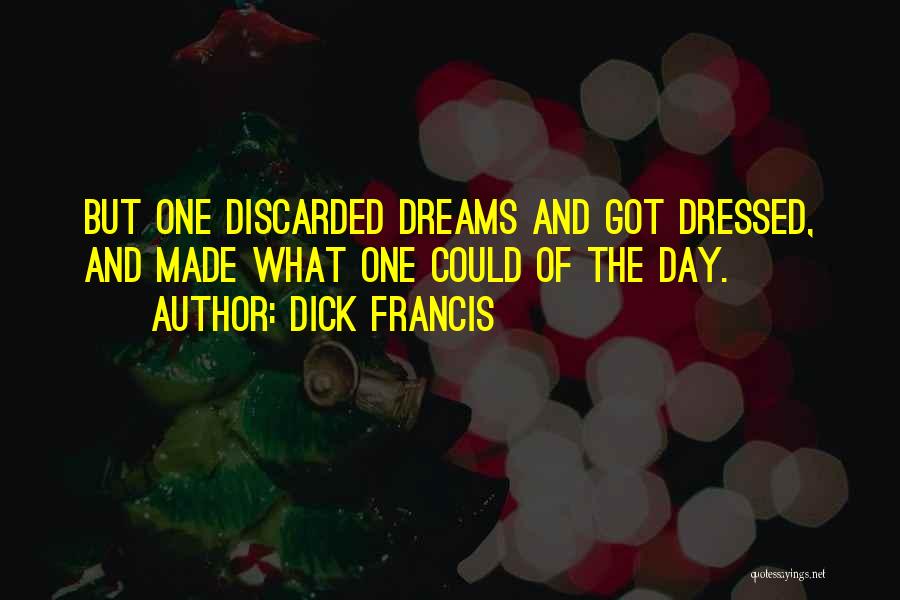 Dick Francis Quotes: But One Discarded Dreams And Got Dressed, And Made What One Could Of The Day.