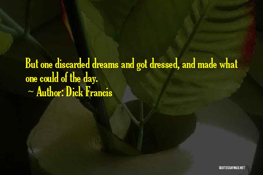 Dick Francis Quotes: But One Discarded Dreams And Got Dressed, And Made What One Could Of The Day.