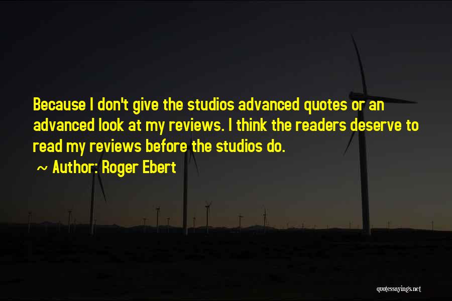 Roger Ebert Quotes: Because I Don't Give The Studios Advanced Quotes Or An Advanced Look At My Reviews. I Think The Readers Deserve